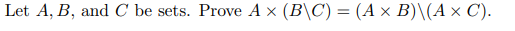 Let A, B, and C be sets. Prove A x (B\C) = (A × B)\(A × C).
