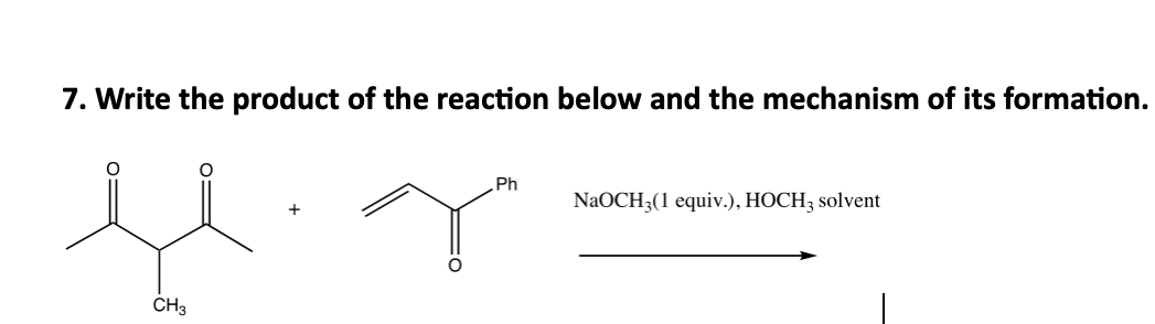 7. Write the product of the reaction below and the mechanism of its formation.
Ph
NaOCH3(1 equiv.), HOCH3 solvent
CH3
