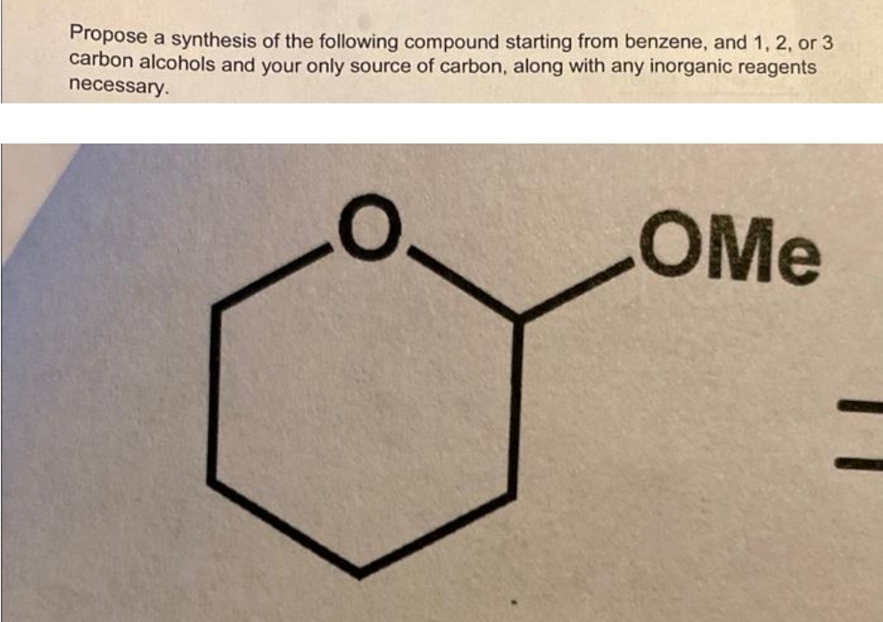 Propose a synthesis of the following compound starting from benzene, and 1, 2, or 3
carbon alcohols and your only source of carbon, along with any inorganic reagents
necessary.
OMe
