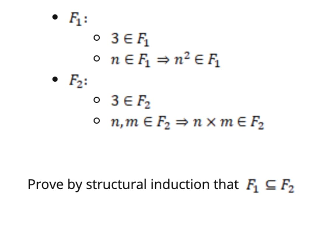 F :
3 E F
o nɛF = n² E F
F2:
o 3€ F2
o n,m E F, = n x mE F,
Prove by structural induction that F C F2
