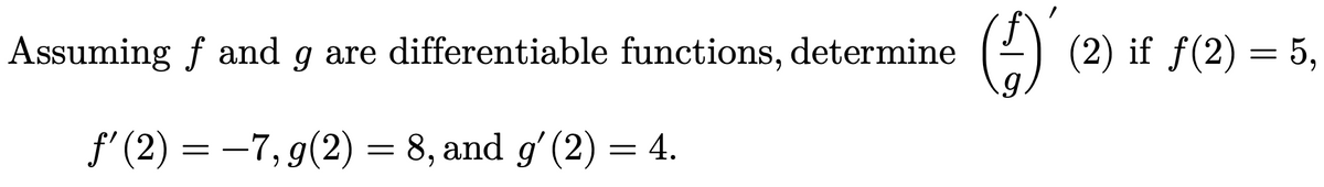 Assuming f and g are differentiable functions, determine
) (2) if f(2) = 5,
f' (2) = –7, g(2) = 8, and gʻ(2) = 4.
