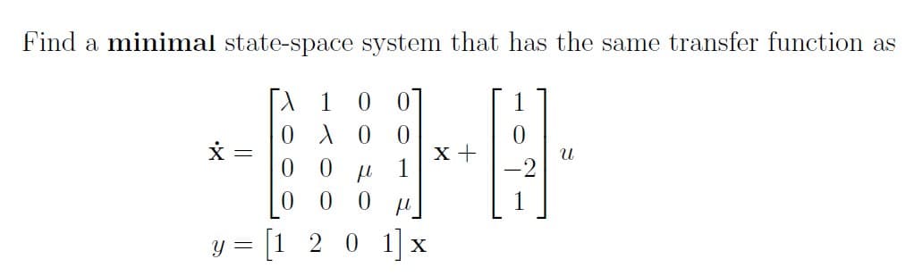 Find a minimal state-space system that has the same transfer function as
X =
0.
x +
1
y = [1 20 1x
