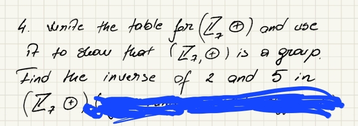 4. Vunite the table for (Z₁ Ⓒ) and use
it to show that (ZA, Ⓒ) is a group.
7
Find the inverse.
2 and 5 in
of
(Z₂0
