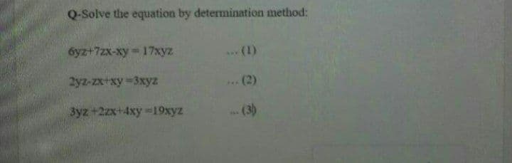 Q-Solve the equation by determination method:
6yz+7zx-xy 17xyz
...(1)
2yz-zx+xy-3xyz
..(2)
3yz +2zx+4xy-19xyz
(3)
