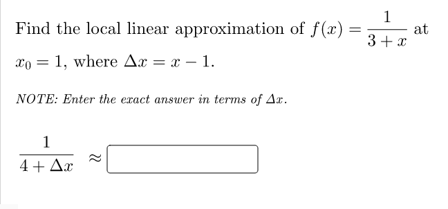 1
at
3+ x
Find the local linear approximation of f(x)
xo = 1, where Ax = x – 1.
-
NOTE: Enter the exact answer in terms of Ax.
1
4+ Ax
