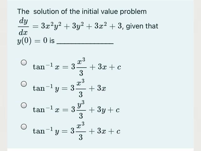 The solution of the initial value problem
dy
= 3x?y? + 3y2 + 3x? + 3, given that
dx
y(0) = 0 is
tan-l x = 3.
+ 3x + c
tan-ly = 3.
+ 3x
tan-1x =
+ 3у + с
3
x3
+ 3х + с
3
tan-y = 3
-
3.
3.
3.
