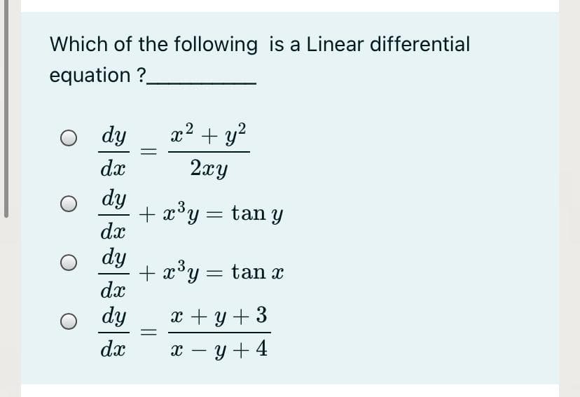 Which of the following is a Linear differential
equation ?
dy
x2 + y?
dx
2xy
dy
+ x³y= tan y
dx
dy
+ x°y = tan x
dx
dy
x + y + 3
dx
x - y +4
