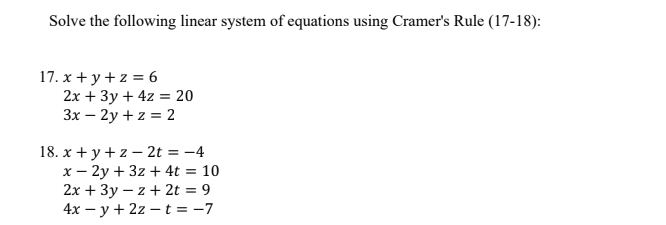 Solve the following linear system of equations using Cramer's Rule (17-18):
17. х + у+z%3D6
2х + Зу + 4z %3 20
Зх — 2у + z %3D2
18. х + у+2—2t %3D —4
х — 2у + 32 + 4t %3D 10
2х + Зу — 2 + 2t %3D 9
4x — у + 22 — t%3D-7
