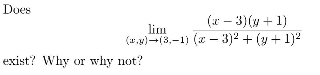 Does
(x – 3)(y + 1)
lim
(x,y)→(3,–1) (x – 3)² + (y + 1)²
exist? Why
why not?
or
