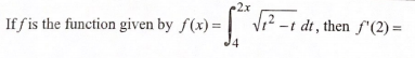 2x
If f is the function given by f(x) =
Vi? -t
dt , then f'(2) =
