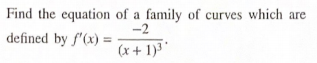 Find the equation of a family of curves which are
-2
defined by f'(x) =
(x + 1)3'
