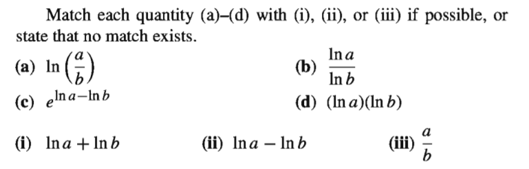 Match each quantity (a)-(d) with (i), (ii), or (iii) if possible, or
state that no match exists,
(a) In ;)
In a
(b)
In b
(c) elna-inb
(d) (In a)(In b)
(i) Ina + In b
(ii) Ina – Inb
(iii)
