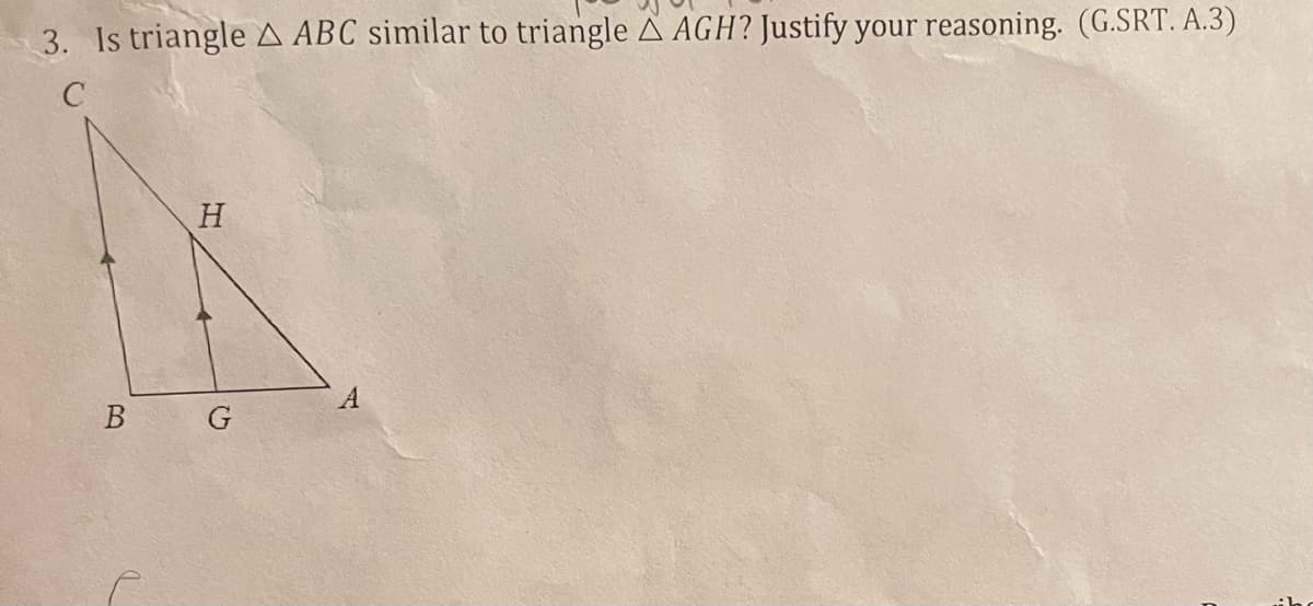 3. Is triangle A ABC similar to triangle A AGH? Justify your reasoning. (G.SRT. A.3)
C
H
B
G