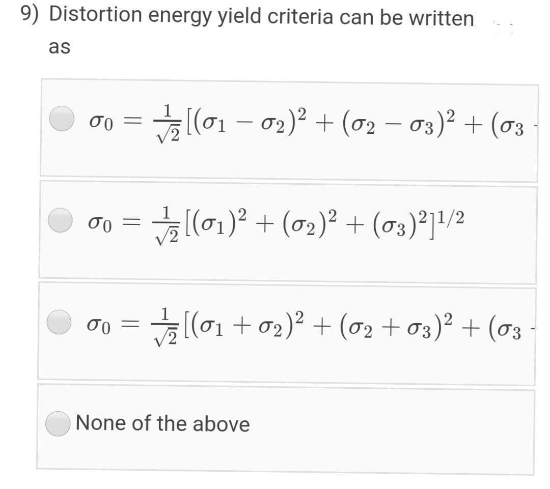 9) Distortion energy yield criteria can be written
as
(01 - 02)? + (o2 – 03)² + (03
00 =
(l01)? + (02)² + (03)°]!/2
σο
하(01 + 02)2 + (02 + o3)2 + (og
None of the above
