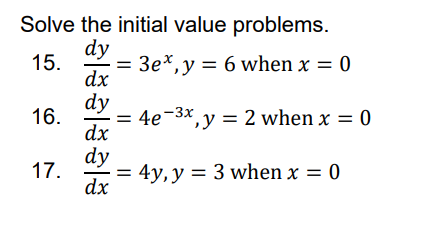Solve the initial value problems.
15.
dy
dx
3ex, y = 6 when x = 0
dy
4e-3x, y = 2 when x = 0
= 4y, y = 3 when x = 0
16.
17.
dx
dy
dx