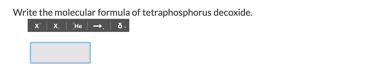 Write the molecular formula of tetraphosphorus decoxide.
х | x. | Не
