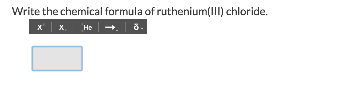 Write the chemical formula of ruthenium(III) chloride.
X,
Не

