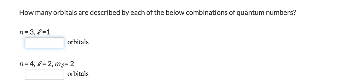 How many orbitals are described by each of the below combinations of quantum numbers?
n= 3, l=1
orbitals
n= 4, l= 2, me= 2
orbitals
