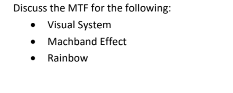 Discuss the MTF for the following:
Visual System
Machband Effect
Rainbow
