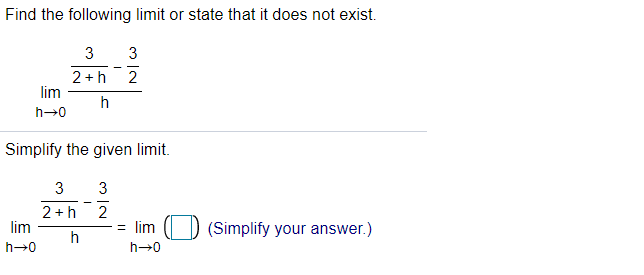 Find the following limit or state that it does not exist.
3
3
2 +h
lim
2
h
h→0
Simplify the given limit.
3
3
2 +h
lim
2
= lim
(Simplify your answer.)
h
h→0
h→0
