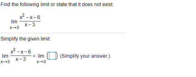 Find the following limit or state that it does not exist.
x2 - x-6
lim
х - 3
X-3
Simplify the given limit.
х - х- 6
lim
= lim
(Simplify your answer.)
x- 3
X-3
X-3
