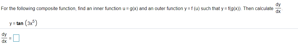 For the following composite function, find an inner function u = g(x) and an outer function y =f (u) such that y = f(g(x)). Then calculate
dx
y = tan (3x)
dy
dx
