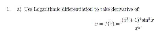 1.
a) Use Logarithmic differentiation to take derivative of
(x3 + 1)4 sin? x
y = f(x) =
