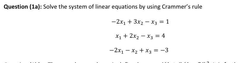Question (1a): Solve the system of linear equations by using Crammer's rule
-2x1 + 3x2 - x3 = 1
X1 + 2x2 - x3 = 4
-2x1 - x2 + x3 = -3
%3D
