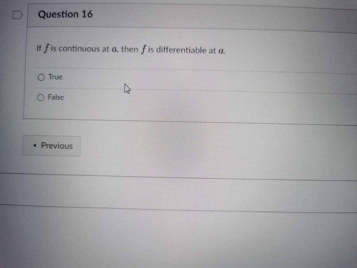 Question 16
If f is continuous at a, then f is differentiable at a.
True
O False
« Previous
