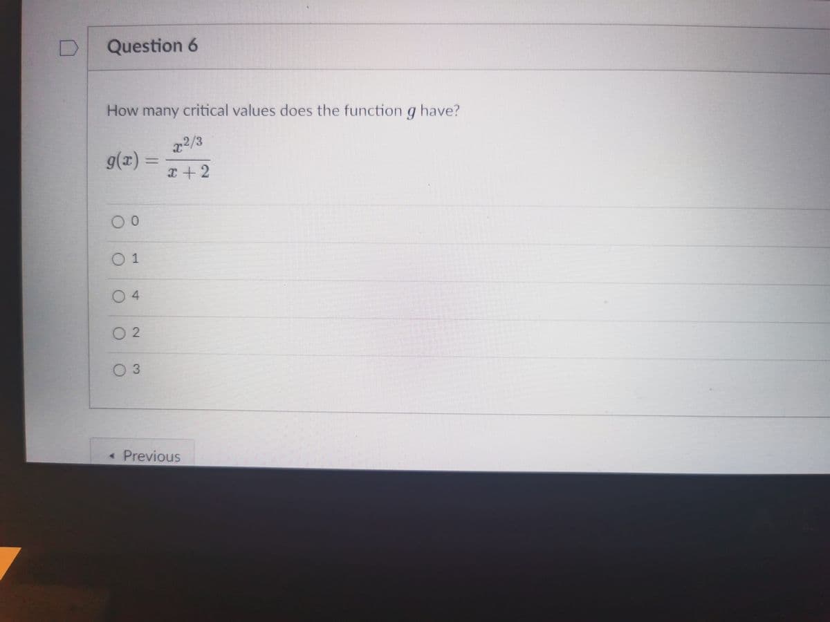 Question 6
How many critical values does the function g have?
2/3
g(x) =
I+2
0 1
4.
O 2
03
* Previous
