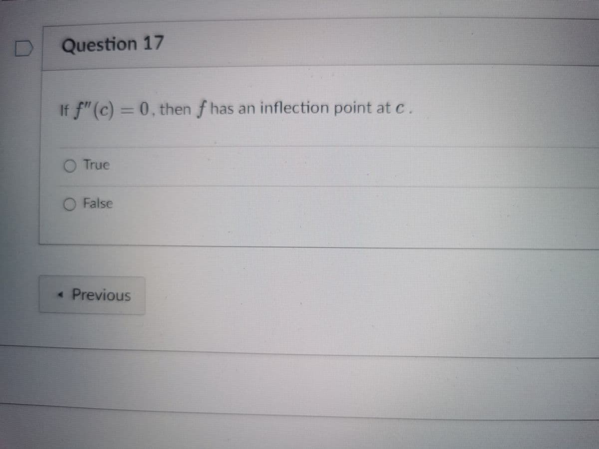 Question 17
If f"(c) = 0, then f has an inflection point at c.
O True
O False
* Previous
