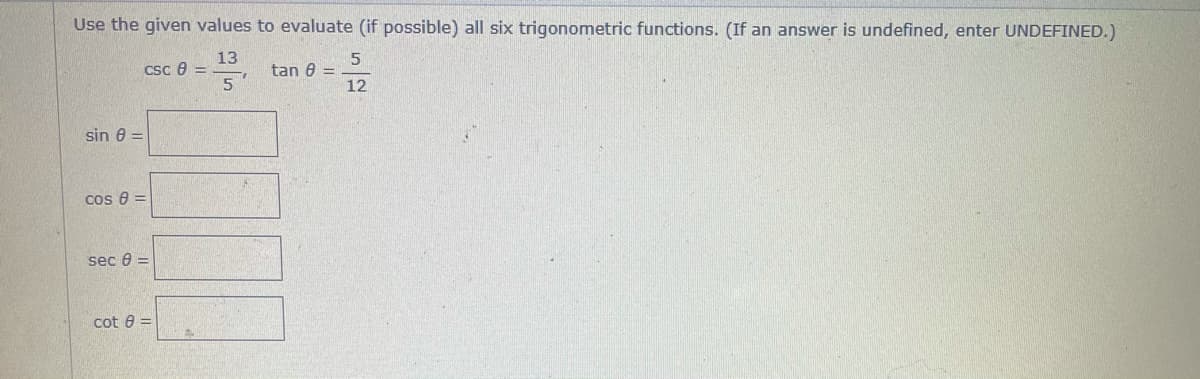 Use the given values to evaluate (if possible) all six trigonometric functions. (If an answer is undefined, enter UNDEFINED.)
13
csc e =
5
tan 0 =
12
sin e =
cos 8 =
sec 0 =
cot 8 =
