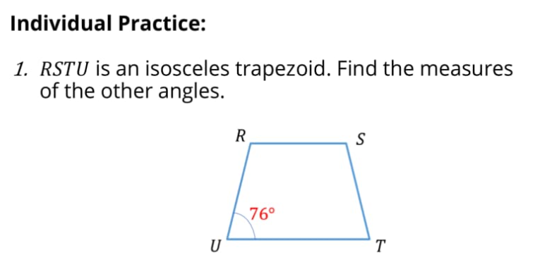 Individual Practice:
1. RSTU is an isosceles trapezoid. Find the measures
of the other angles.
R
S
76°
U
T
