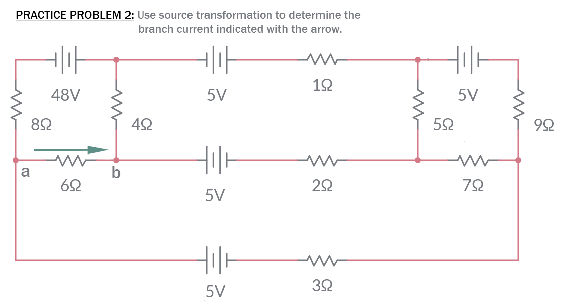 PRACTICE PROBLEM 2: Use source transformation to determine the
branch current indicated with the arrow.
48V
5V
5V
8오
두
a
b
22
5V
32
5V
