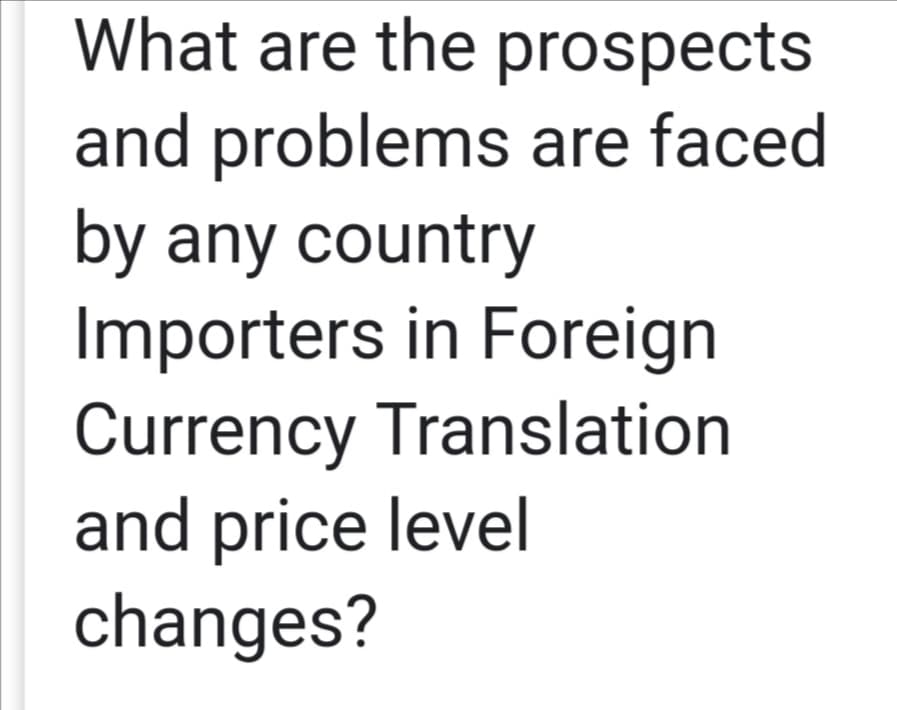 What are the prospects
and problems are faced
by any country
Importers in Foreign
Currency Translation
and price level
changes?
