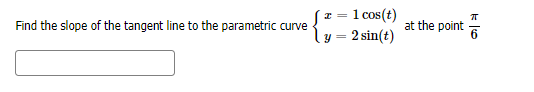 z = 1 cos(t)
- 2 sin(t)
Find the slope of the tangent line to the parametric curve
at the point
