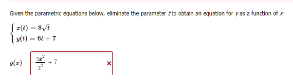 Given the parametric equations below, eliminate the parameter tto obtain an equation for yas a function of x
S z(t) = 8/t
| y(t) = 6t + 7
%3D
y(2) - +7

