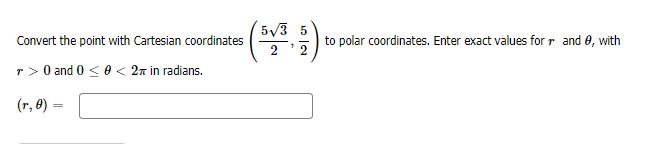 5/3 5
Convert the point with Cartesian coordinates
to polar coordinates. Enter exact values for r and 0, with
2
r > 0 and 0 <e < 27 in radians.
(r, 0)
