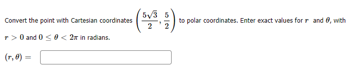 5/3 5
Convert the point with Cartesian coordinates
to polar coordinates. Enter exact values for r and 0, with
2
r> 0 and 0 < 0 < 2n in radians.
(r, 0) =
