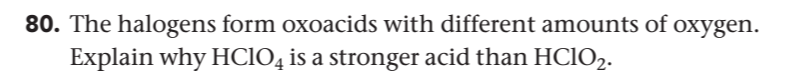 80. The halogens form oxoacids with different amounts of
Explain why HCIO4 is a stronger acid than HClO2.
охygen.
