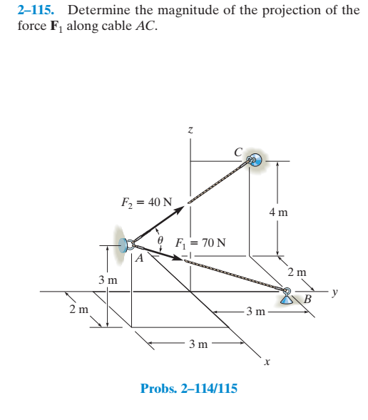 2–115. Determine the magnitude of the projection of the
force F, along cable AC.
F, = 40 N
4 m
F = 70 N
2 m
3 m
B
2 m
3 m
3 m
Probs. 2–114/115
4.
