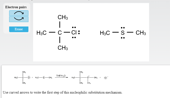 Electron pairs
CH3
..
Erase
H3C -
С — СІ:
H3C – S- CH3
CH3
CH,
CH3
THF/H,0
+ H,C--CH,
CH
C-
CH
CHs
CH,
Use curved arrows to write the first step of this nucleophilic substitution mechanism.
:ö:
|
:ö:
