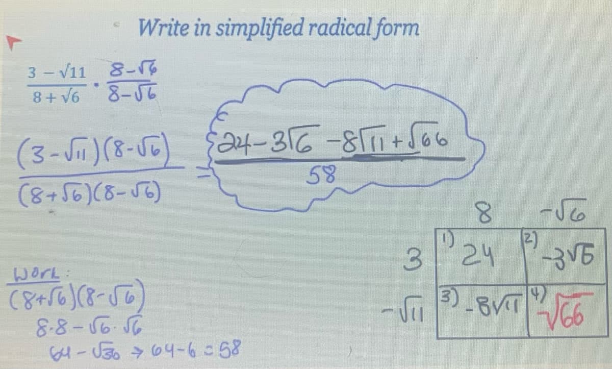 Write in simplified radical form
3-√11 8-√6
8+√6 8-√√6
.
(3-√₁₁) (8-√6)
(8+56)(8-56)
Work:
(8+√6) (8-56)
$24-316-8111+√66
58
8-8-56.56
64-√30 64-6=58
3
8
24
(2)
حال -
-3√6
3)
(4)
-√₁13-8VIT√√66