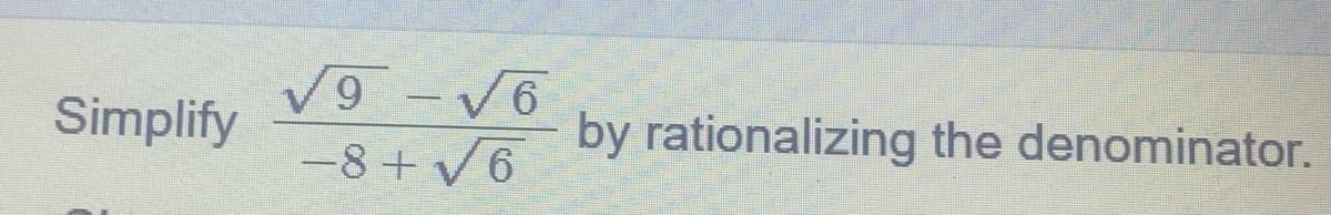 Simplify
√9-√6
−8+ √6
by rationalizing the denominator.