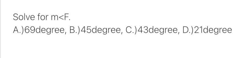 Solve for m<F.
A.)69degree, B.)45degree, C.)43degree, D.)21degree
