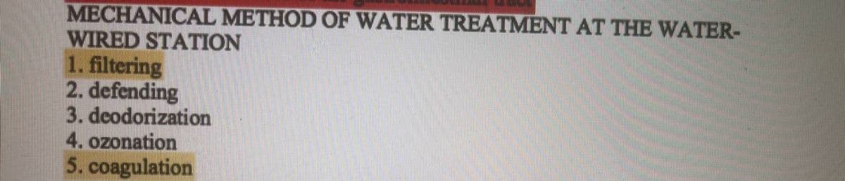 MECHANICAL METHOD OF WATER TREATMENT AT THE WATER-
WIRED STATION
1. filtering
2. defending
3. deodorization
4. ozonation
5. coagulation
