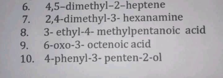 4,5-dimethyl-2-heptene
2,4-dimethyl-3- hexanamine
8. 3- ethyl-4- methylpentanoic acid
6-oxo-3- octenoic acid
6.
7.
9.
10. 4-phenyl-3- penten-2-ol
