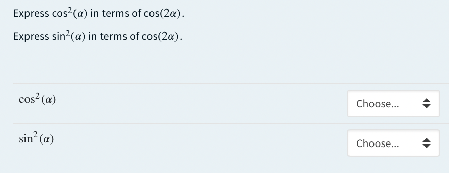 Express cos2(a) in terms of cos(2a).
Express sin2(a) in terms of cos(2a).
cos? (a)
Choose...
sin“ (a)
Choose...
