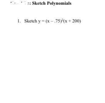 :: Sketch Polynomials
1. Sketch y = (x – .75){(x + 200)
