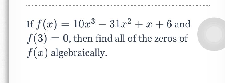 If f(x) = 10x3 – 31x? + x + 6 and
f(3) = 0, then find all of the zeros of
f(x) algebraically.
-
